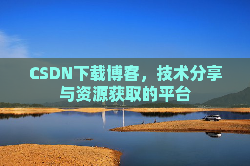 CSDN下载博客，技术分享与资源获取的平台